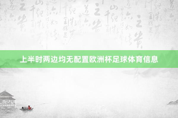 上半时两边均无配置欧洲杯足球体育信息