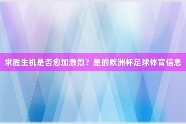 求胜生机是否愈加激烈？是的欧洲杯足球体育信息