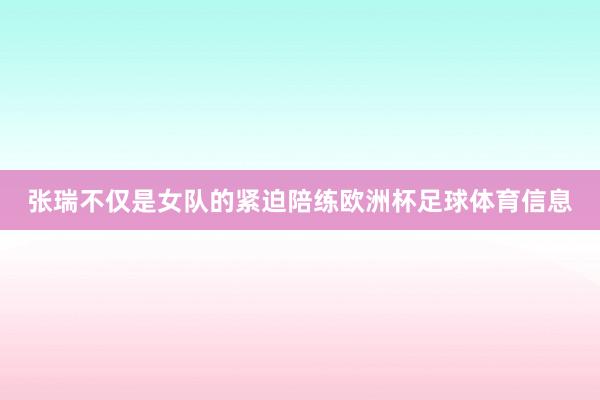 张瑞不仅是女队的紧迫陪练欧洲杯足球体育信息