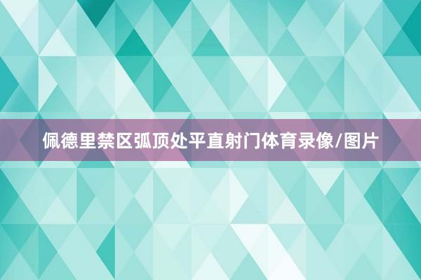 佩德里禁区弧顶处平直射门体育录像/图片