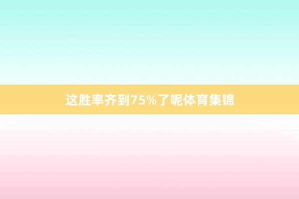 这胜率齐到75%了呢体育集锦
