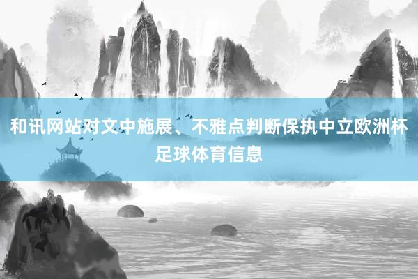 和讯网站对文中施展、不雅点判断保执中立欧洲杯足球体育信息
