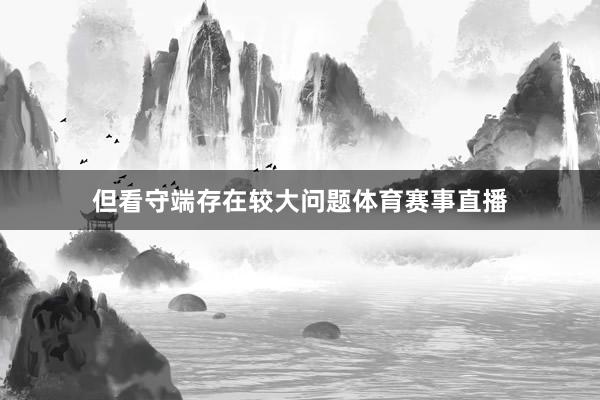但看守端存在较大问题体育赛事直播