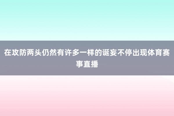 在攻防两头仍然有许多一样的诞妄不停出现体育赛事直播