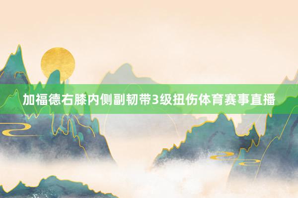 加福德右膝内侧副韧带3级扭伤体育赛事直播