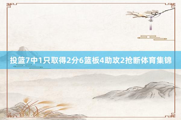 投篮7中1只取得2分6篮板4助攻2抢断体育集锦