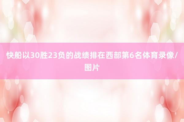 快船以30胜23负的战绩排在西部第6名体育录像/图片