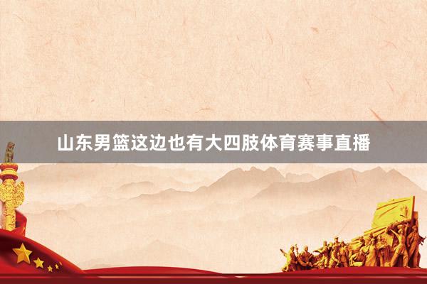 山东男篮这边也有大四肢体育赛事直播