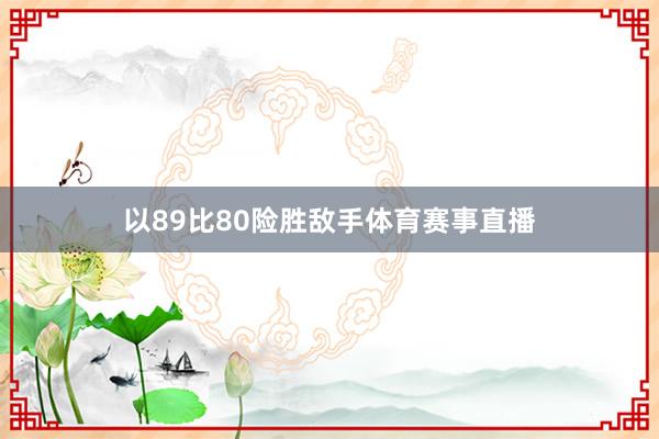 以89比80险胜敌手体育赛事直播