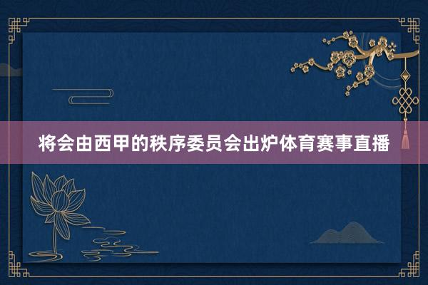 将会由西甲的秩序委员会出炉体育赛事直播