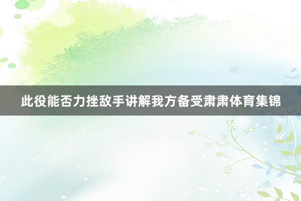 此役能否力挫敌手讲解我方备受肃肃体育集锦