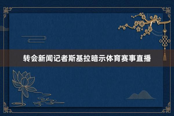 转会新闻记者斯基拉暗示体育赛事直播