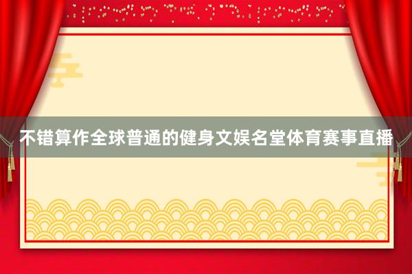 不错算作全球普通的健身文娱名堂体育赛事直播