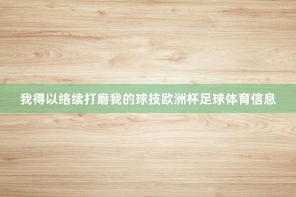 我得以络续打磨我的球技欧洲杯足球体育信息