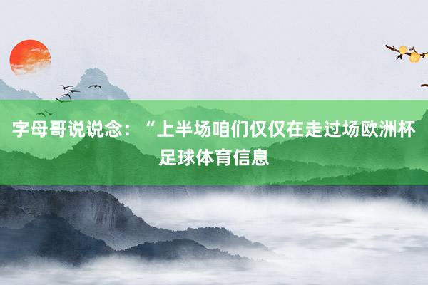 字母哥说说念：“上半场咱们仅仅在走过场欧洲杯足球体育信息
