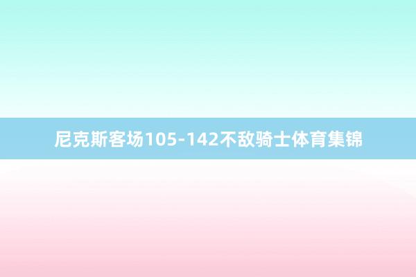 尼克斯客场105-142不敌骑士体育集锦