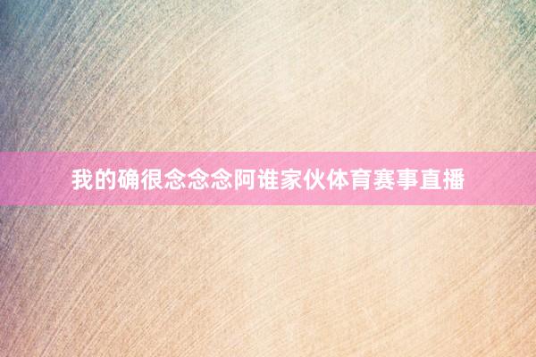 我的确很念念念阿谁家伙体育赛事直播