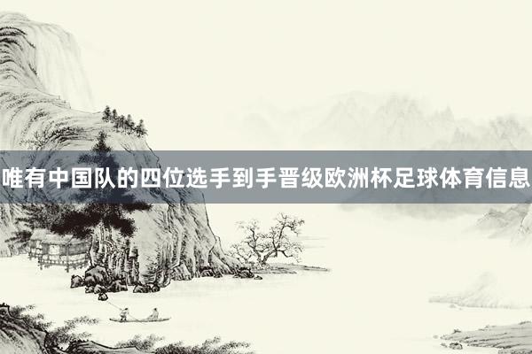 唯有中国队的四位选手到手晋级欧洲杯足球体育信息