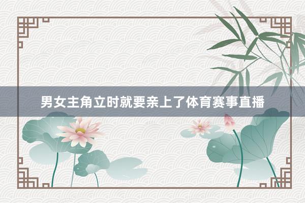 男女主角立时就要亲上了体育赛事直播