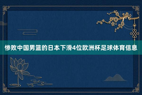 惨败中国男篮的日本下滑4位欧洲杯足球体育信息