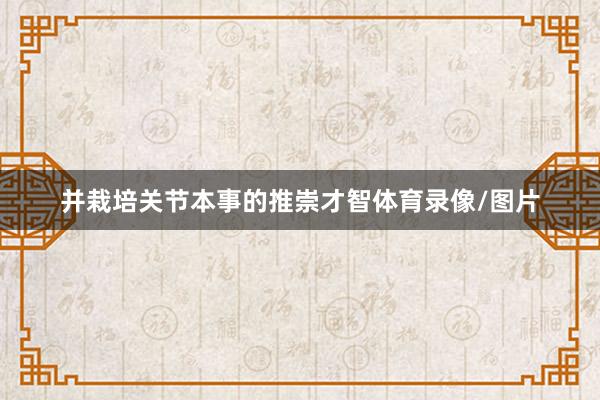 并栽培关节本事的推崇才智体育录像/图片