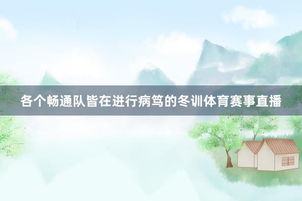 各个畅通队皆在进行病笃的冬训体育赛事直播