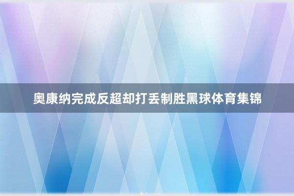 奥康纳完成反超却打丢制胜黑球体育集锦