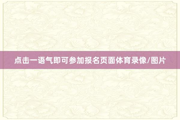 点击一语气即可参加报名页面体育录像/图片