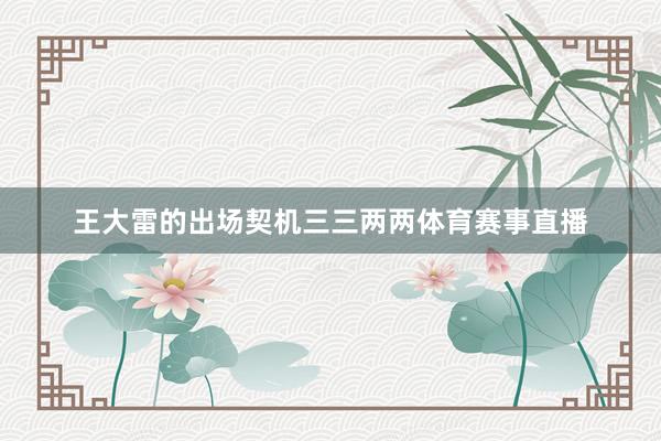 王大雷的出场契机三三两两体育赛事直播