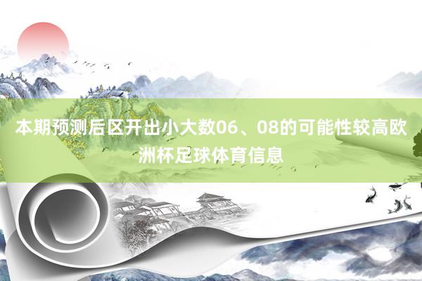 本期预测后区开出小大数06、08的可能性较高欧洲杯足球体育信息