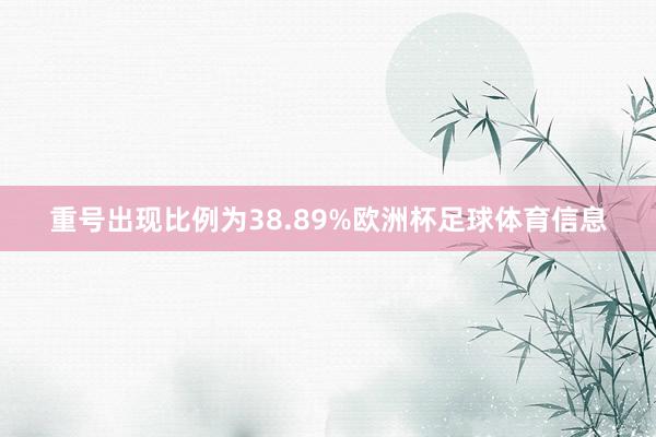 重号出现比例为38.89%欧洲杯足球体育信息
