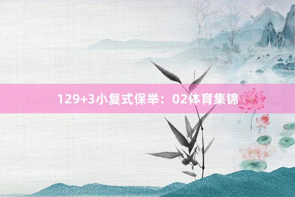 12　　9+3小复式保举：　　02体育集锦