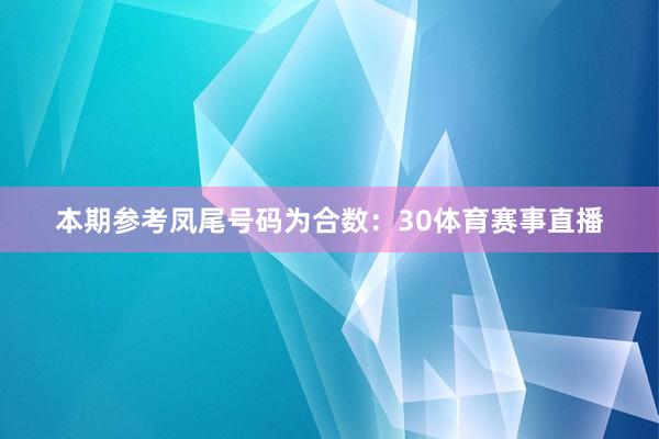 本期参考凤尾号码为合数：30体育赛事直播
