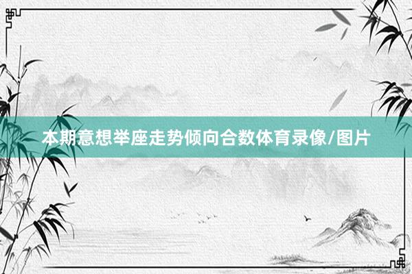 本期意想举座走势倾向合数体育录像/图片