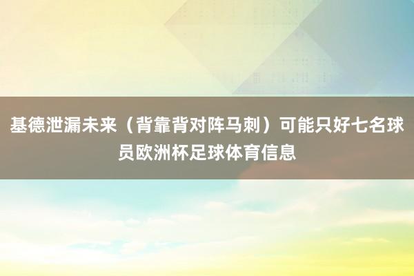 基德泄漏未来（背靠背对阵马刺）可能只好七名球员欧洲杯足球体育信息