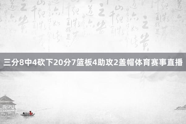 三分8中4砍下20分7篮板4助攻2盖帽体育赛事直播