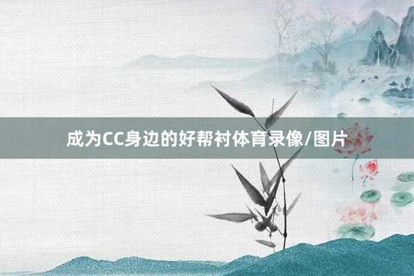 成为CC身边的好帮衬体育录像/图片